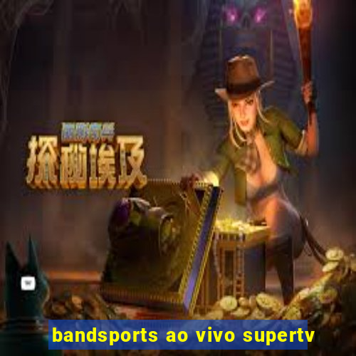 bandsports ao vivo supertv